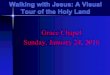 Grace Chapel Sunday, January 24, 2016e526e47bf4e2472754b4-44be4380f60e10a01075b3cee295ac7e.r70.… · Walking with Jesus: A Visual Tour of the Holy Land Grace Chapel Sunday, January