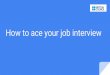 How to ace your job interview · 2018-05-29 · Interview each other Find a partner. Ask each other the following questions: 1. What’s your biggest strength? 2. What’s your biggest