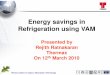 Energy savings in Refrigeration using VAM · • Milk Food, Patiala 180TR VAM + 120 TR AVAM • Milk Food, Moradabad 180TR VAM + 120TR AVAM • Chitale Dairy, Sangli 250 TR & 200