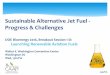 Sustainable Alternative Jet Fuel - Progress & Challenges · CATJ-SKA Sugars – alcohols Byogy, LT, SwB . Vertimass, Poet ? ATJ-SPK expansion Sugars – ethanol / xOH GranBio, UOP,
