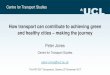 How transport can contribute to achieving green and ... Jones.pdf · How transport can contribute to achieving green and healthy cities – making the journey. Peter Jones . Centre