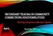 Secondary Trauma in Community Corrections Staff/ · PDF file SECONDARY TRAUMA IN COMMUNITY CORRECTIONS STAFF/EMPLOYEES Working with persons addicted to Opioids Part 1 Brian R. Sims,