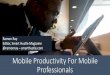 Mobile Productivity For Mobile Professionals Invest in the right software •Mobile productivity apps •App integration •Specific “task” Apps (Asana, TripIt, etc) •Learn to