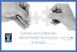 Connect and Collaborate: Mental Health Partnerships in SchoolsImproves school climate Increases access to care Integrates with community and school initiatives Additional support for