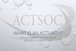 WHAT IS AN ACTUARY? · 2018-02-09 · how to become an actuary. actuarial exams actuarial exam exam p/1 probability exam fm/2 financial mathematics exam mfe/3f financial economics