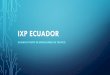 IXP ECUADOR - LACNIC · • Inicio de Operación: Enero 2017 • ... Parque Nacional Yasuní Zona Reservada Pucacuro Reserva Canton Bahia de Cara oviejo E40 'Plažas E20 Santo Do