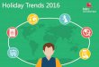 Holiday Trends 2015 - WordPress.com · The desire for unique experiences is growing and destinations should communicate must-see and must-do. Holidays influence by people we trust