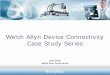 Welch Allyn Device Connectivity Case Study Series · 2020-05-23 · Case Study Series July 2009 eMDs User Conference. A Device Connectivity Case Study Eric Weidmann, M.D. General