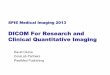 DICOM For Research and Clinical Quantitative Imaging...to Clinical Application ! Quantitative imaging in radiology is migrating from research-only applications into clinical use •