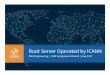 Root Server Operated by ICANN · | 2 + RSSAC 026 + Entry point to the root server system. + Authoritative name server that answer queries for the contents of the root zone. + RFC