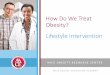 How Do We Treat Obesity?...Achieve Weight Loss Goals INTENSIFICATION Impart skills and behavior change to induce and maintain weight loss Simple advice to lose weight in doctor’s