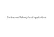 Continuous Delivery for AI applications · 2018-04-05 · Continuous Delivery for AI applications. Significantly improve many applications on multiple domains “deep learning”