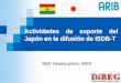 Actividades de soporte del Japón en la difusión de ISDB-T · Actividades de soporte del Japón en la difusión de ISDB-T R&D Headquarters,ARIB. Introducción de ARIB y DiBEG ARIB