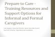 Prepare to Care - Training Resources and Support …...Informal Caregivers •Family caregiver is anyone with a personal relationship with a chronically ill, disabled, or elderly person