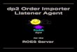 dp2 Order Importer Listener Agent - ROES U · A Listener Agent is a listener in that it listens for a particular event and it’s an Agent in that upon hearing that event, it goes