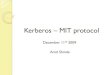 Kerberos MIT protocol · Kerberos overview A network authentication protocol. Client/server authentication by using secret-key cryptography. Developed at MIT in the mid 1980s Available