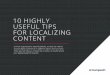 10 HIGHLY USEFUL TIPS FOR LOCALIZING CONTENT · They can make -- or break -- your marketing eﬀorts in other regions or countries. 10 HIGHLY USEFUL TIPS FOR LOCALIZING CONTENT 72%