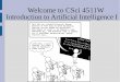 Welcome to CSci 4511W Introduction to Artificial …2019/09/03  · Week 1-4, Ch 1-4 - Intro & Search Week 5-6, Ch 5, 17.5 - Game playing Week 7-11, Ch 6-9 - Logic Week 12-14, Ch 10,