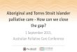 Aboriginal and Torres Strait Islander palliative care …...• Aboriginal and Torres Strait Islander Australians are more likely to seek access to health care, and achieve better