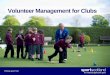 Volunteer Management for Clubs - Sportscotland · Volunteer Management for Clubs . Content •Recruiting - be able to identify methods and good practice •Supporting and Developing