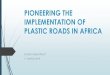 PIONEERING PLASTIC ROADS IN SOUTH AFRICA · PLASTIC ROADS Plastic Road refers to replacing significant amount of the bitumen mix (made from Crude oil) with waste plastic. It has been