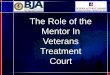 Veterans' Treatment Court•all mentors are veteran advocates •you are a resource for the vet •help vet and family navigate systems •make sure va healthcare and any disability