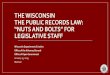 THE WISCONSIN THE PUBLIC RECORDS LAW: “NUTS AND BOLTS… · 2019-01-25 · THE WISCONSIN THE PUBLIC RECORDS LAW: “NUTS AND BOLTS” FOR LEGISLATIVE STAFF Wisconsin Department