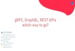 gRPC, GraphQL, REST APIs which way to go? · 2019-12-05 · What is an API? A . Web API . is an . application programming interface . for either a . web server . or a . web browser