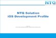 NTQ Solution iOS Development Profile · Hardware Apple iPhone 3G, iPhone 3GS, iPhone 4, iPod Touch Gen 3, MAC mini, Ipad 1, Ipad 2 Cocoa touch UIKit frame work: GUI, gesture recognize