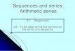 Sequences and series: Arithmetic series · Sequences and series: Arithmetic series 8.1 Sequences LO: To be able to find the formula for the terms of a sequence . 8, 11, 14, 17, …