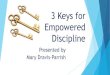3 Keys for Empowered Discipline - Parent Possible · 7/3/2019  · • Identify the value of empowered discipline ... •Apply the 3 Keys to your situations. Meet Mary… Today Mary
