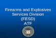 Firearms and Explosives Services Division (FESD) ATF · • A legal entity must still obtain proper Federal Firearms licenses for each facility it maintains. For example, if your