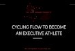 AN EXECUTIVE ATHLETE CYCLING FLOW TO BECOME EXECUTIVE ATHLETE€¦ · THE FLOW RESEARCH COLLECTIVE TODAY’S GAMEPLAN 1.Overview of Week 3 2.Breakdown of the Recovery Phase 3.Learning