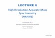 Lecture 06 High Resolution Mass Spectrometry (HRMS)...accuracy; e.g. m/z 301 vs. m/z 302 •HRMS provides high selectivity with accurate mass determination –Measures small mass differences;
