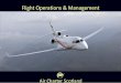 Flight Operations & Management - Air Charter Scotland · 2017-03-03 · Air Charter Scotland we offer a designated flight manager to our owners who will be your single point of contact