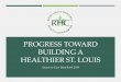 Progress Toward Building A Healthier St. Louis · The St. Louis Regional Health Commission (RHC) is a collaborative effort of St. Louis City, St. Louis County, the State of Missouri,