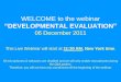 WELCOME to the webinar - EvalPartners · Developmental Evaluation Defined Purpose: Developmental evaluation (DE) informs and supports innovative and adaptive development in complex
