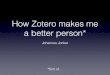 How Zotero makes me a better person*library.sun.ac.za/.../ResearchWeek2014/Zotero_Presentation_Johann… · with-zotero/ How Zotero makes me a better person* Johannes Jonker *Sort