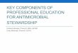 Key Components of Professional Education for Antimicrobial ......Defined Antimicrobial Stewardship • Highlighted the need for Antimicrobial Stewardship and why it is important •