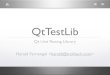 QtTestLib - conference2005.kde.org · • Cross-platform, cross-compiler • Tests are written in C++ • Tests are stand-alone executables. Features • Data-driven testing • Basic