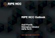 RIPE NCC Outlook...2017 Update •Government engagement update - Government Round Table Meetings in, Brussels, Minsk and Bahrain •IoT discussions - Monitoring discussions in major