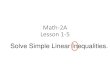 Math-2A Lesson 1-5 - jefflongnuames.weebly.com€¦ · Lesson 1-5 Solve Simple Linear Inequalities. 2 ( x 3 ) 5 (2 x 1 ) 3 10 5 4 1. x 2. Solve for x: Solve for x: 3. What property