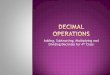 Adding, Subtracting, Multiplying and Dividing Decimals for ... Thursday: Multiplying Decimals Friday: Dividing Decimals Let’s Begin! Today you will learn how to add decimal numbers