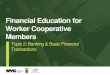 Financial Education for Worker Cooperative Members · • Topic 2: Banking & Basic Financial Transactions • Topic 3: Credit • Topic 4: Creating a Profitable Business • Topic