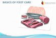 BASICS TO FOOT CARE TO FOOT... · Take foot care supplies to side of client. Apply gloves. Assess client’s feet: for any open areas redness darkened areas blisters plantar warts