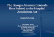 The Georgia Attorney General’s Role Related to the Hospital … · 2014/8/25  · Role Related to the Hospital Acquisition Act August 25, 2014 Julie Adams Jacobs Senior Assistant