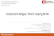 Compassion Fatigue: When Helping Hurts Compassion Fatigue Compassion Fatigue is is the negative aspect