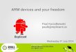 ARM devices and your freedom · Software freedom Free software is what we're all about! Software is everywhere, in nearly every chip Hardware implementations exist too Thin threshold
