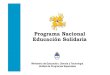 Programa Nacional Educación Solidaria...Programa Nacional Educación Solidaria: principales acciones • Premio Presidencial “Escuelas Solidarias” 2007 • Premio Presidencial