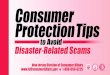 Consumer Protection Tips · 2020. 8. 6. · Consumer Protection Tips to Avoid Disaster-Related Scams Disaster-related schemes take many forms, including exorbitant cost increases